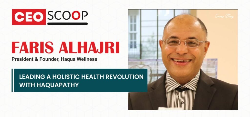 Faris AlHajri, President of Haqua Wellness: Leading a Holistic Health Revolution with Haquapathy