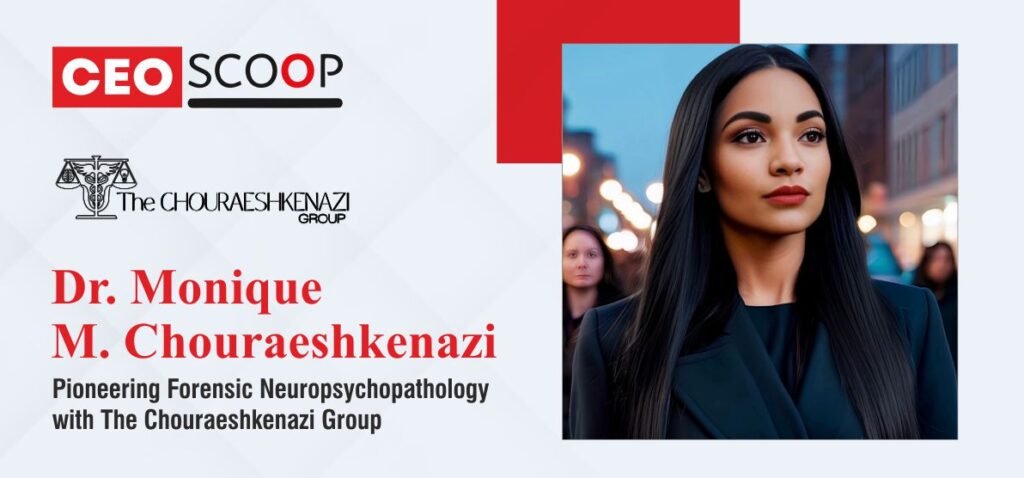Dr. Monique M. Chouraeshkenazi: Pioneering Forensic Neuropsychopathology with The Chouraeshkenazi Group