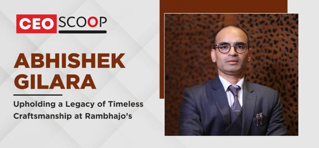 Abhishek Gilara: Upholding a Legacy of Timeless Craftsmanship at Rambhajo’s