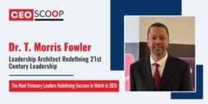 Dr. T. Morris Fowler: Leadership Architect Redefining 21st Century Leadership