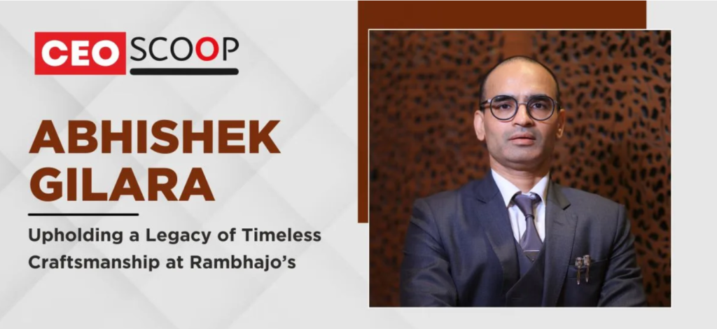 Abhishek Gilara: Upholding a Legacy of Timeless Craftsmanship at Rambhajo’s