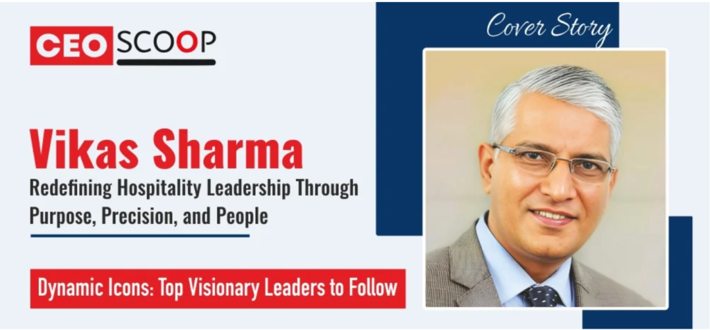 Vikas Sharma: Redefining Hospitality Leadership Through Purpose, Precision, and People
